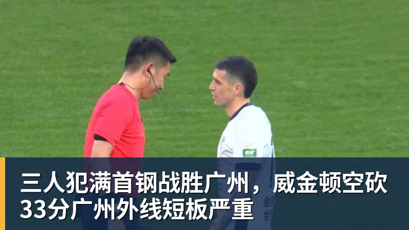 三人犯满首钢战胜广州，威金顿空砍33分广州外线短板严重