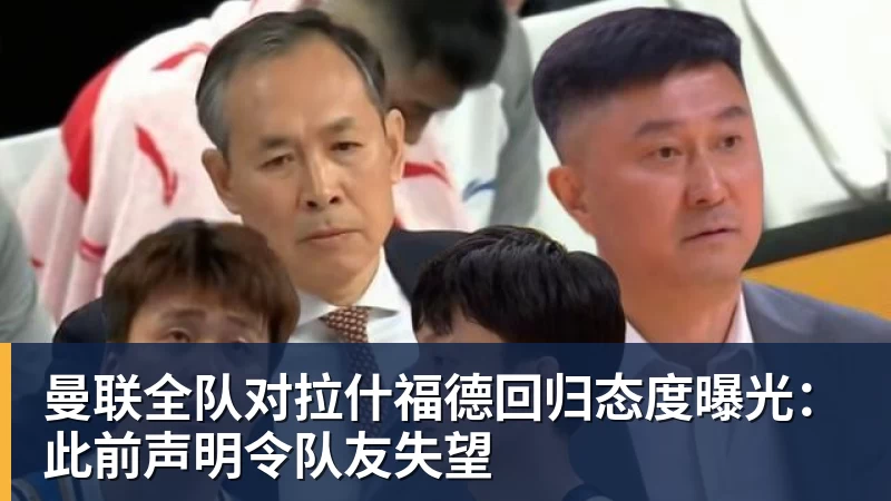 曼联全队对拉什福德回归态度曝光：此前声明令队友失望