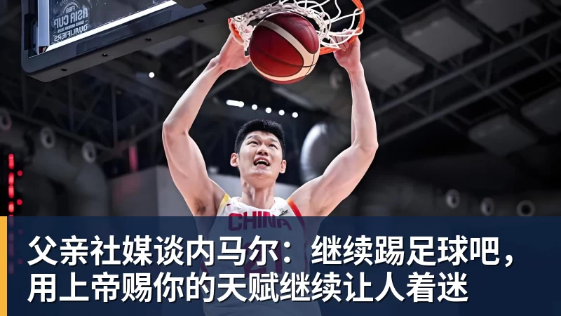 父亲社媒谈内马尔：继续踢足球吧，用上帝赐你的天赋继续让人着迷