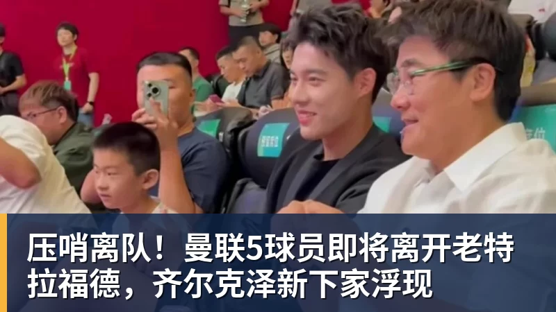 压哨离队！曼联5球员即将离开老特拉福德，齐尔克泽新下家浮现