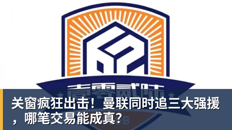 关窗疯狂出击！曼联同时追三大强援，哪笔交易能成真？