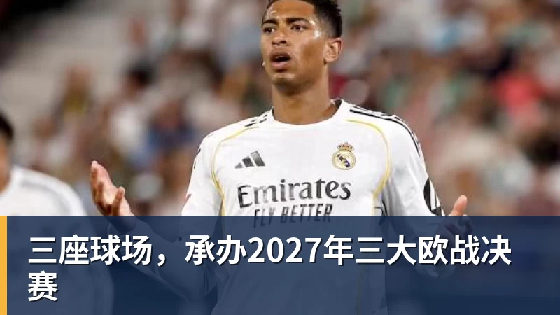 三座球场，承办2027年三大欧战决赛