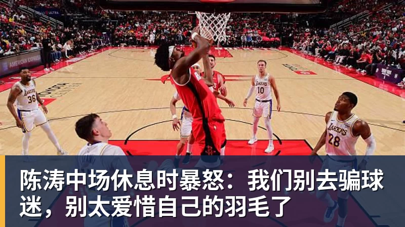 陈涛中场休息时暴怒：我们别去骗球迷，别太爱惜自己的羽毛了