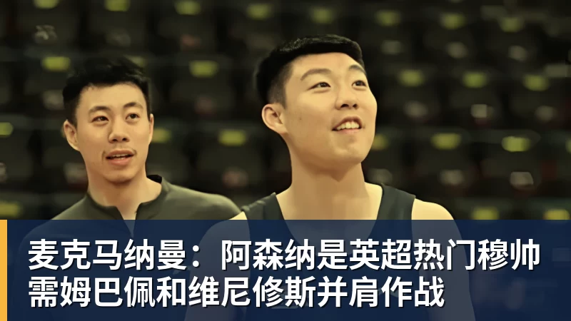 麦克马纳曼：阿森纳是英超热门穆帅需姆巴佩和维尼修斯并肩作战