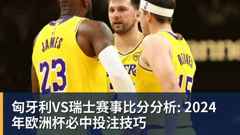匈牙利VS瑞士赛事比分分析: 2024年欧洲杯必中投注技巧