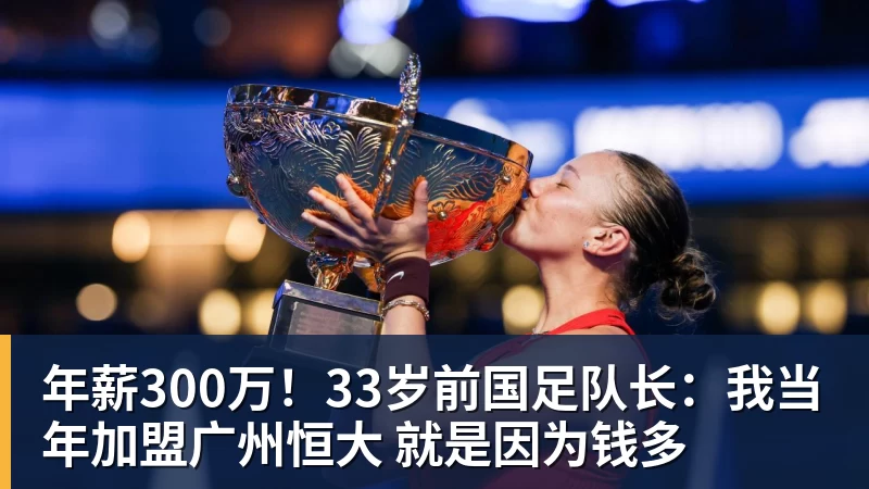年薪300万！33岁前国足队长：我当年加盟广州恒大 就是因为钱多