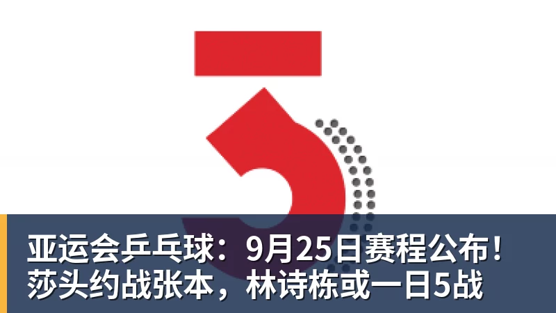 亚运会乒乓球：9月25日赛程公布！莎头约战张本，林诗栋或一日5战