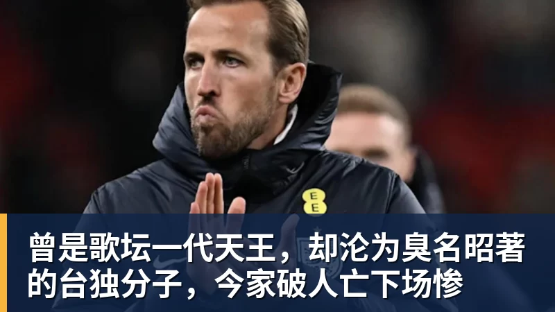 曾是歌坛一代天王，却沦为臭名昭著的台独分子，今家破人亡下场惨