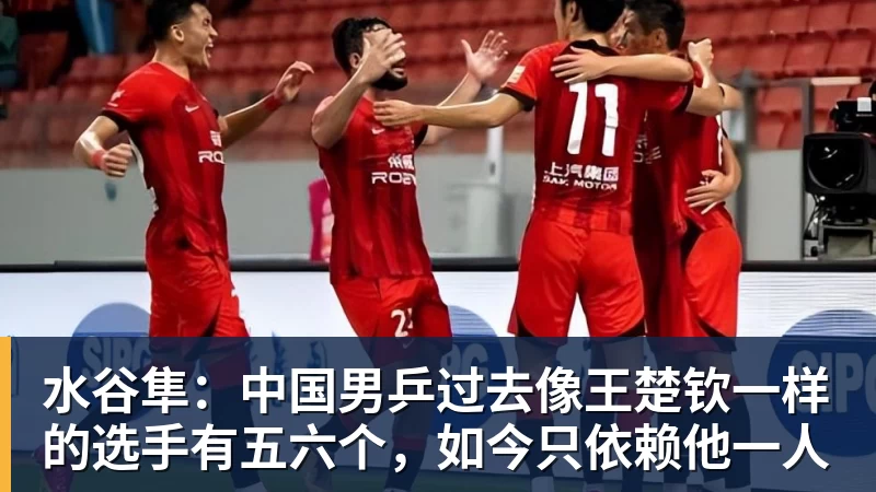 水谷隼：中国男乒过去像王楚钦一样的选手有五六个，如今只依赖他一人