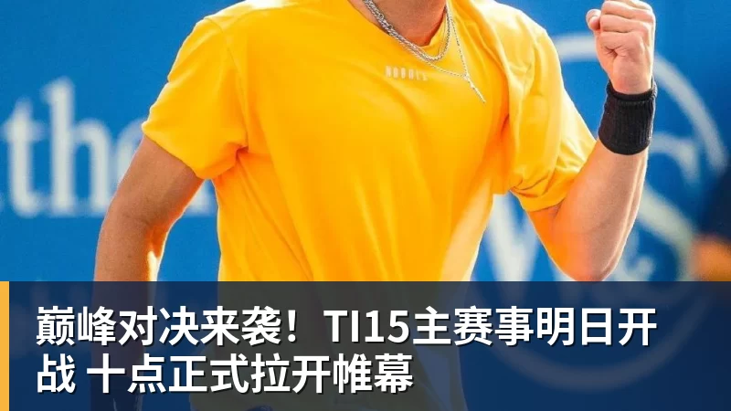 巅峰对决来袭！TI15主赛事明日开战 十点正式拉开帷幕