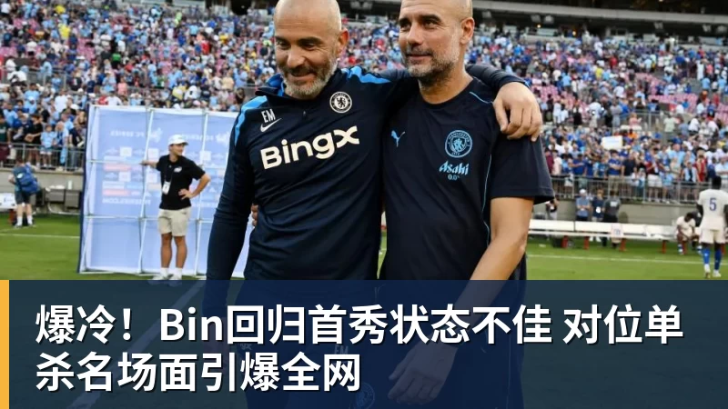 爆冷！Bin回归首秀状态不佳 对位单杀名场面引爆全网