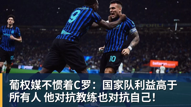 葡权媒不惯着C罗：国家队利益高于所有人 他对抗教练也对抗自己！